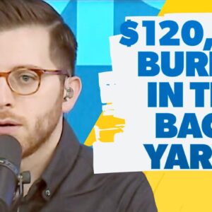 I Have $120,000 Buried In My Back Yard!
